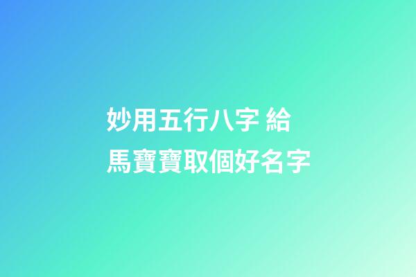 妙用五行八字 給馬寶寶取個好名字